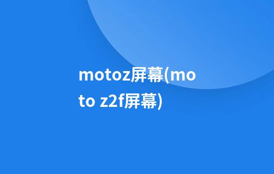 motoz屏幕(moto z2f屏幕)