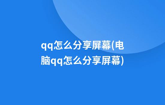 qq怎么分享屏幕(电脑qq怎么分享屏幕)