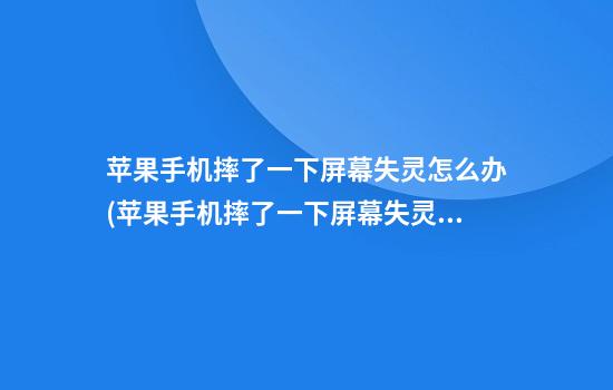 苹果手机摔了一下屏幕失灵怎么办(苹果手机摔了一下屏幕失灵怎么办修要多少钱)