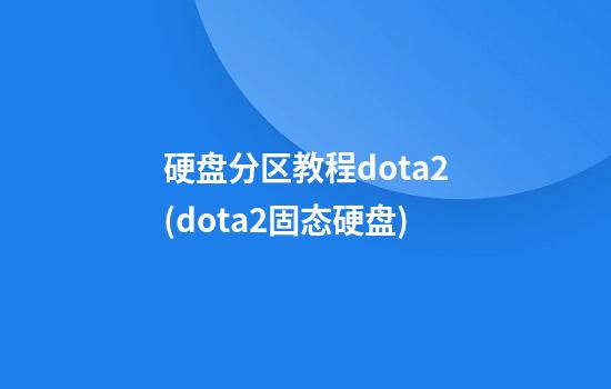 硬盘分区教程dota2(dota2固态硬盘)