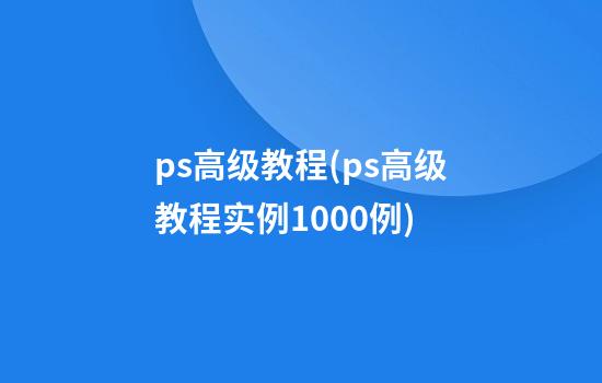 ps高级教程(ps高级教程实例1000例)