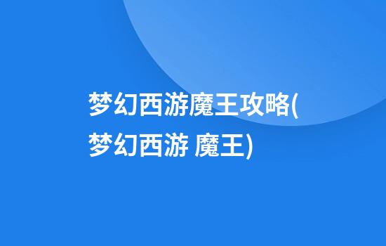 梦幻西游魔王攻略(梦幻西游 魔王)