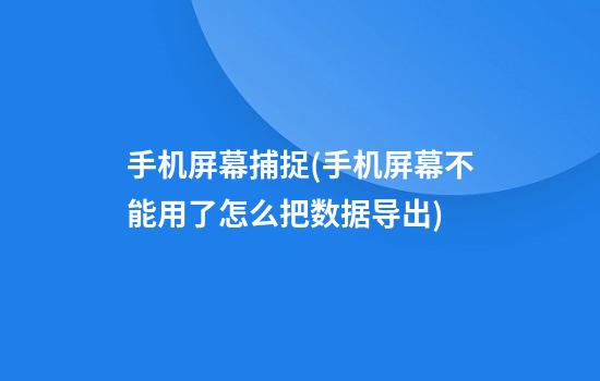 手机屏幕捕捉(手机屏幕不能用了怎么把数据导出)