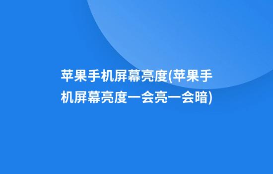 苹果手机屏幕亮度(苹果手机屏幕亮度一会亮一会暗)