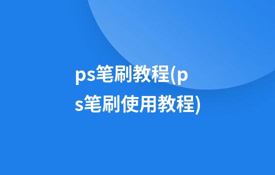 ps笔刷教程(ps笔刷使用教程)