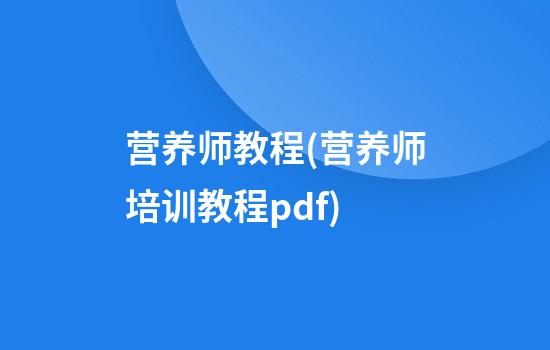 营养师教程(营养师培训教程pdf)