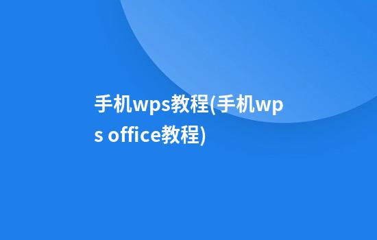 手机wps教程(手机wps office教程)