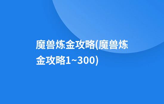 魔兽炼金攻略(魔兽炼金攻略1~300)