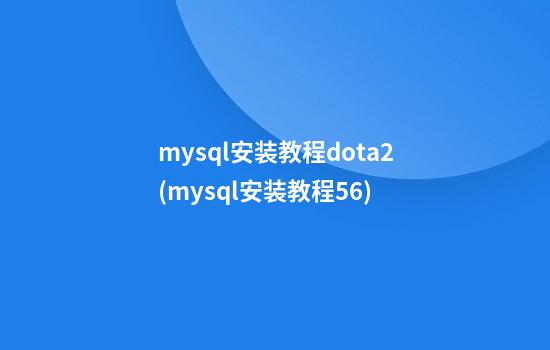 mysql安装教程dota2(mysql安装教程5.6)