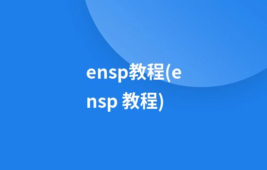 ensp教程(ensp 教程)