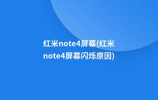 红米note4屏幕(红米note4屏幕闪烁原因)