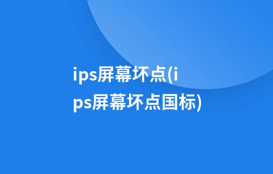 ips屏幕坏点(ips屏幕坏点国标)