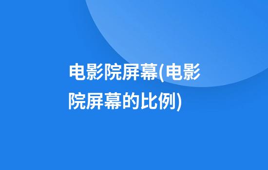 电影院屏幕(电影院屏幕的比例)