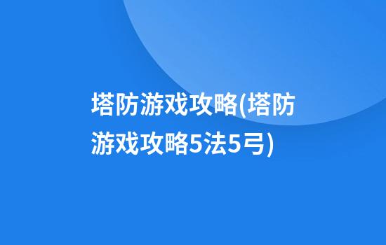 塔防游戏攻略(塔防游戏攻略5法5弓)