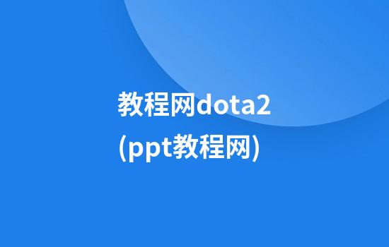 教程网dota2(ppt教程网)