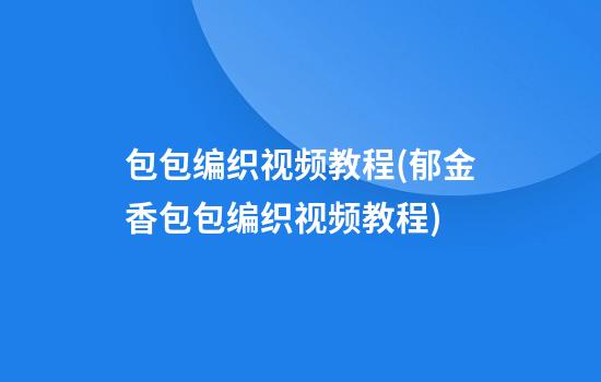 包包编织视频教程(郁金香包包编织视频教程)