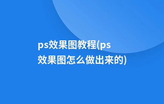 ps效果图教程(ps效果图怎么做出来的)