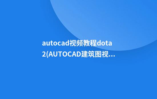 autocad视频教程dota2(AUTOCAD建筑图视频教程)