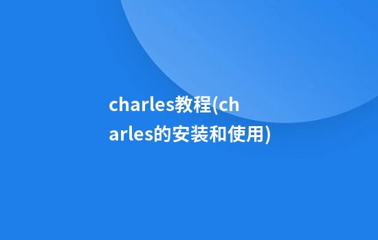 charles教程(charles的安装和使用)