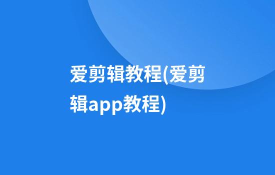 爱剪辑教程(爱剪辑app教程)