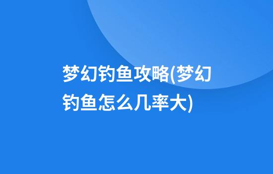 梦幻钓鱼攻略(梦幻钓鱼怎么几率大)