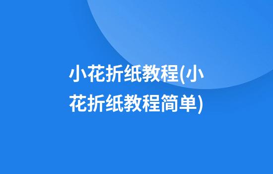 小花折纸教程(小花折纸教程简单)