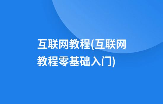 互联网教程(互联网教程零基础入门)