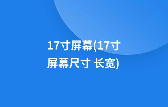 17寸屏幕(17寸屏幕尺寸 长宽)