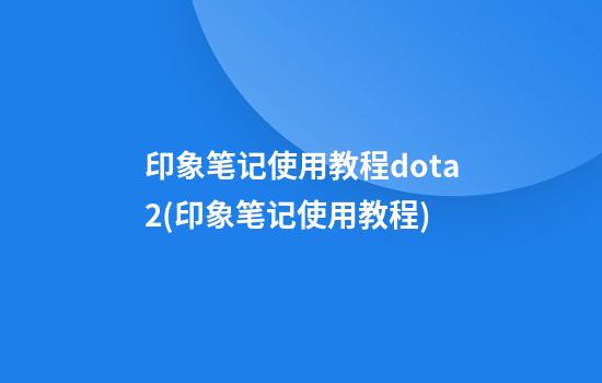 印象笔记使用教程dota2(印象笔记使用教程)