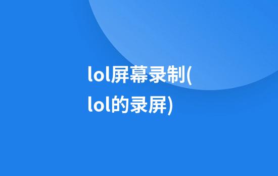 lol屏幕录制(lol的录屏)