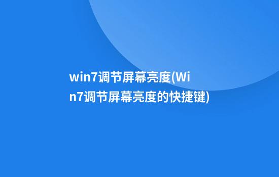 win7调节屏幕亮度(Win7调节屏幕亮度的快捷键)