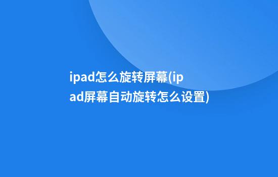 ipad怎么旋转屏幕(ipad屏幕自动旋转怎么设置)