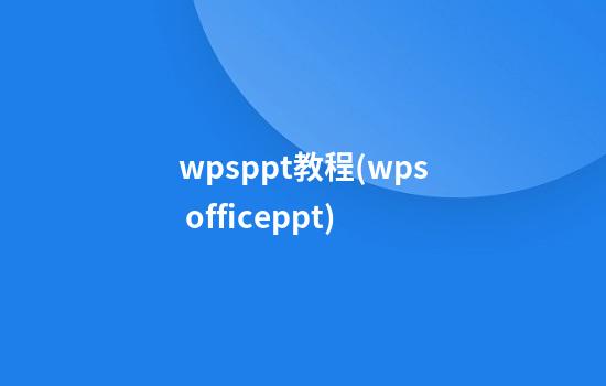 wpsppt教程(wps officeppt)