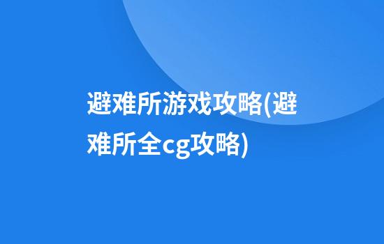 避难所游戏攻略(避难所全cg攻略)