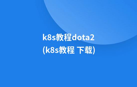 k8s教程dota2(k8s教程 下载)