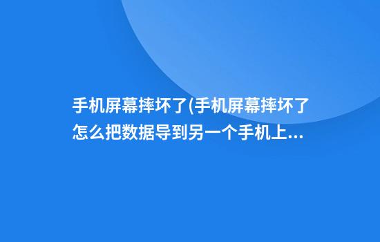 手机屏幕摔坏了(手机屏幕摔坏了怎么把数据导到另一个手机上)