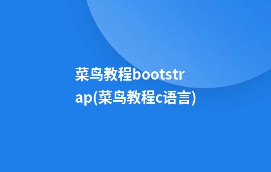 菜鸟教程bootstrap(菜鸟教程c语言)