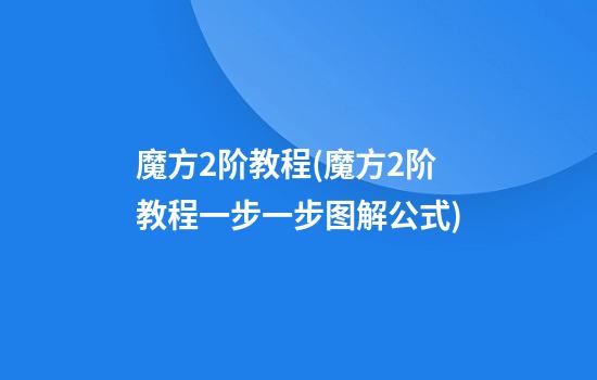 魔方2阶教程(魔方2阶教程一步一步图解公式)