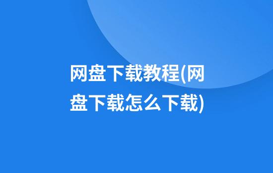 网盘下载教程(网盘下载怎么下载)