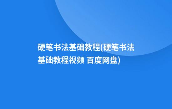 硬笔书法基础教程(硬笔书法基础教程视频 百度网盘)