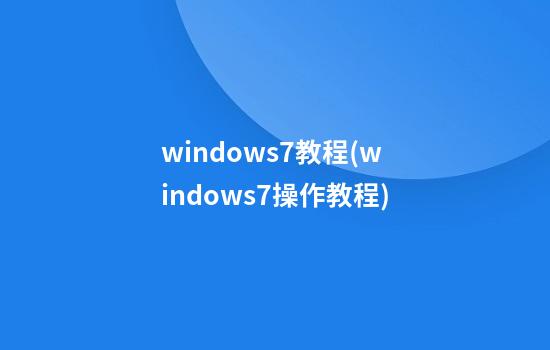 windows7教程(windows7操作教程)