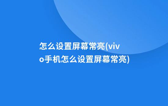 怎么设置屏幕常亮(vivo手机怎么设置屏幕常亮)