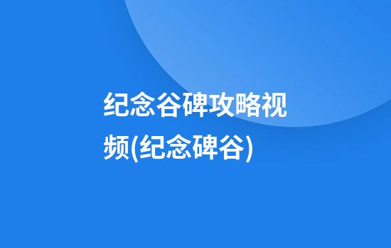 纪念谷碑攻略视频(纪念碑谷)