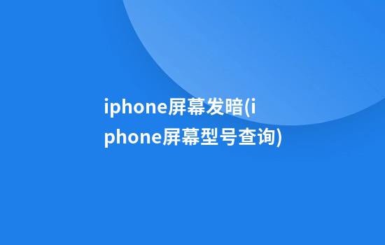 iphone屏幕发暗(iphone屏幕型号查询)