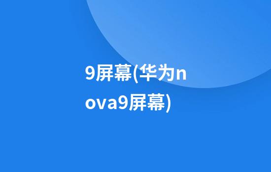 9屏幕(华为nova9屏幕)