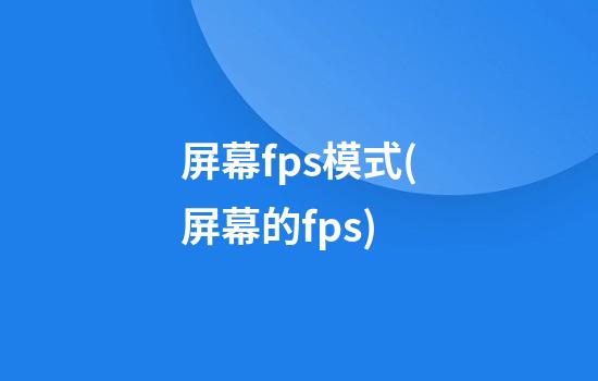 屏幕fps模式(屏幕的fps)