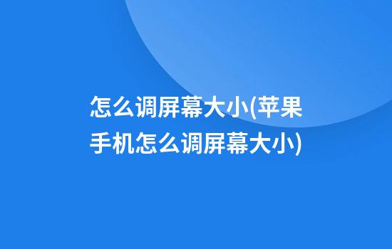 怎么调屏幕大小(苹果手机怎么调屏幕大小)