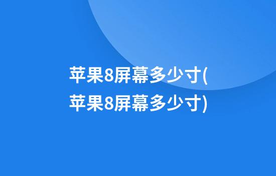 苹果8屏幕多少寸(苹果8屏幕多少寸?)