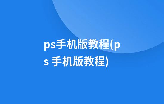 ps手机版教程(ps 手机版教程)