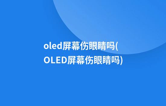 oled屏幕伤眼睛吗(OLED屏幕伤眼睛吗)